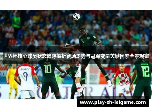 世界杯核心球员状态追踪解析赛场走势与冠军变量关键因素全景观察