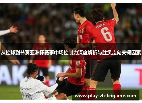 从控球到节奏亚洲杯赛事中场控制力深度解析与胜负走向关键因素