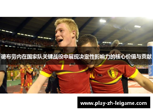 德布劳内在国家队关键战役中展现决定性影响力的核心价值与贡献