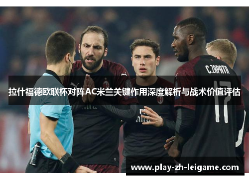 拉什福德欧联杯对阵AC米兰关键作用深度解析与战术价值评估
