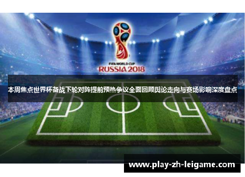 本周焦点世界杯备战下轮对阵提前预热争议全面回顾舆论走向与赛场影响深度盘点 本周焦点世界杯备战下轮对阵提前预热争议全面回顾舆论走向与赛场影响深度盘点